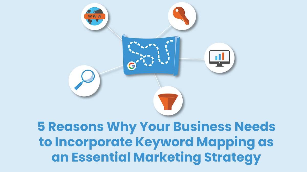 5 Reasons Why Your Business Needs to Incorporate Keyword Mapping as an Essential Marketing Strategy