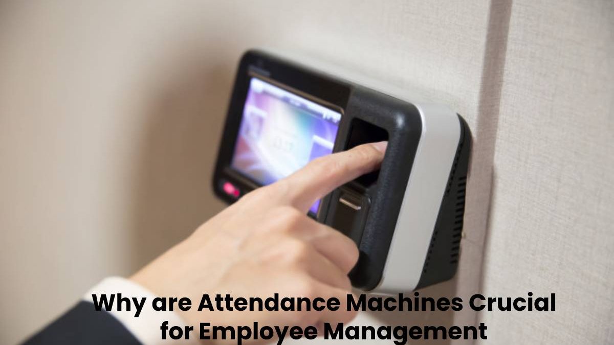 Why are Attendance Machines Crucial for Employee Management?