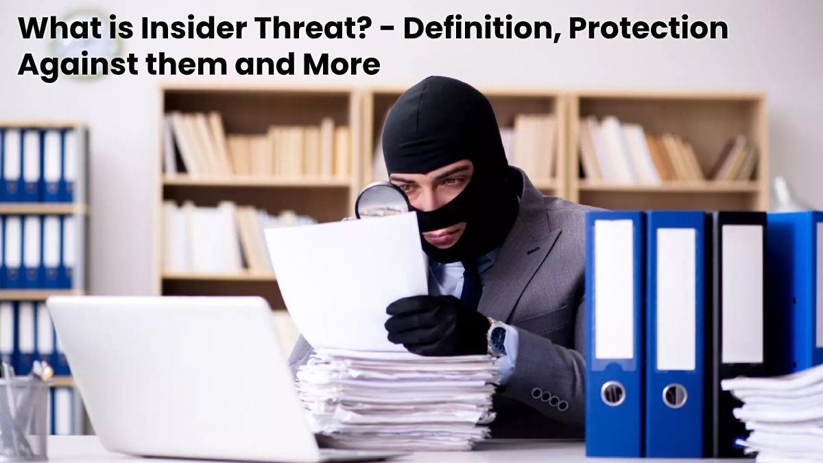 What is Insider Threat? – Definition, Protection Against them and More