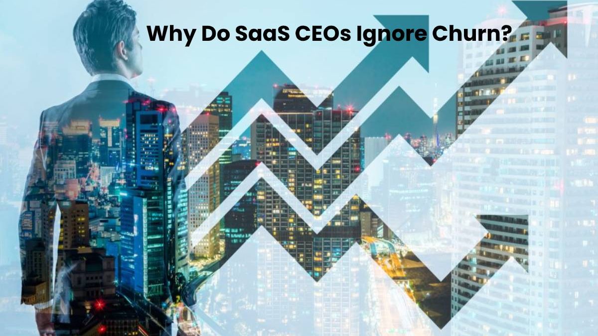 Why Do SaaS CEOs Ignore Churn?