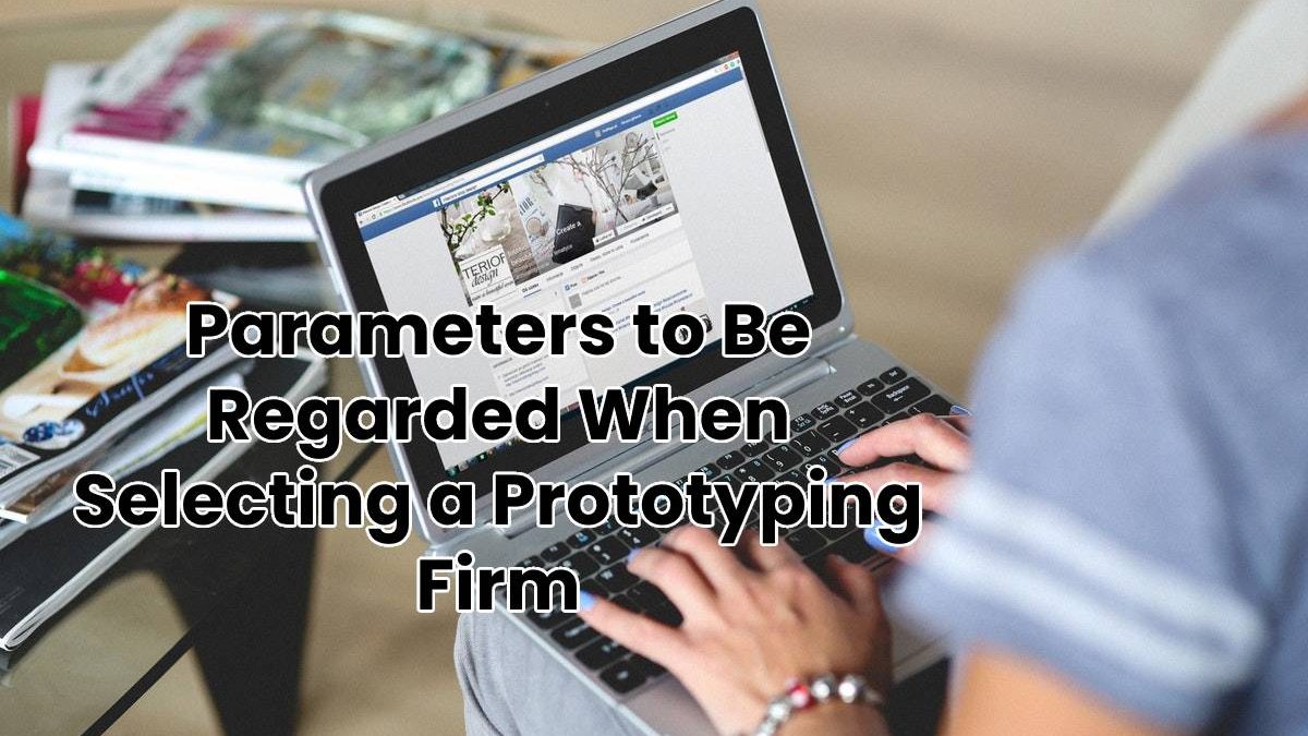 Parameters to Be Regarded When Selecting a Prototyping Firm