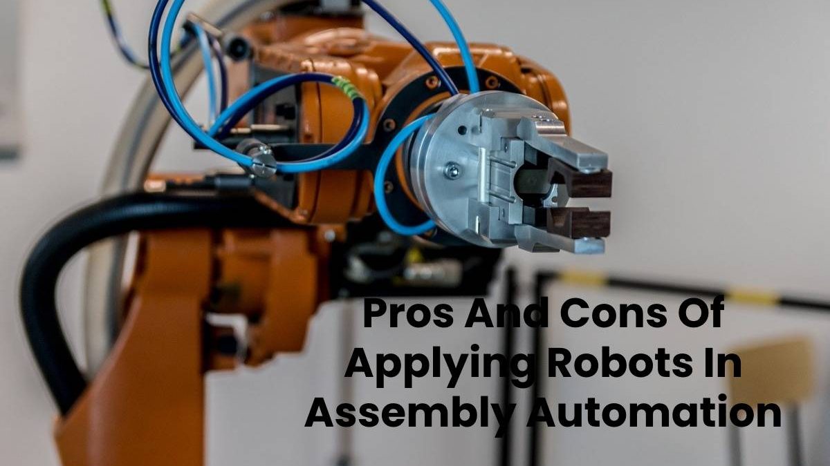 Pros And Cons Of Applying Robots In Assembly Automation