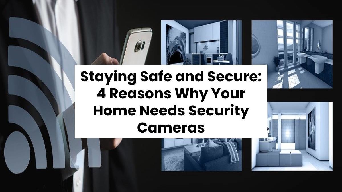 Staying Safe and Secure: 4 Reasons Why Your Home Needs Security Cameras