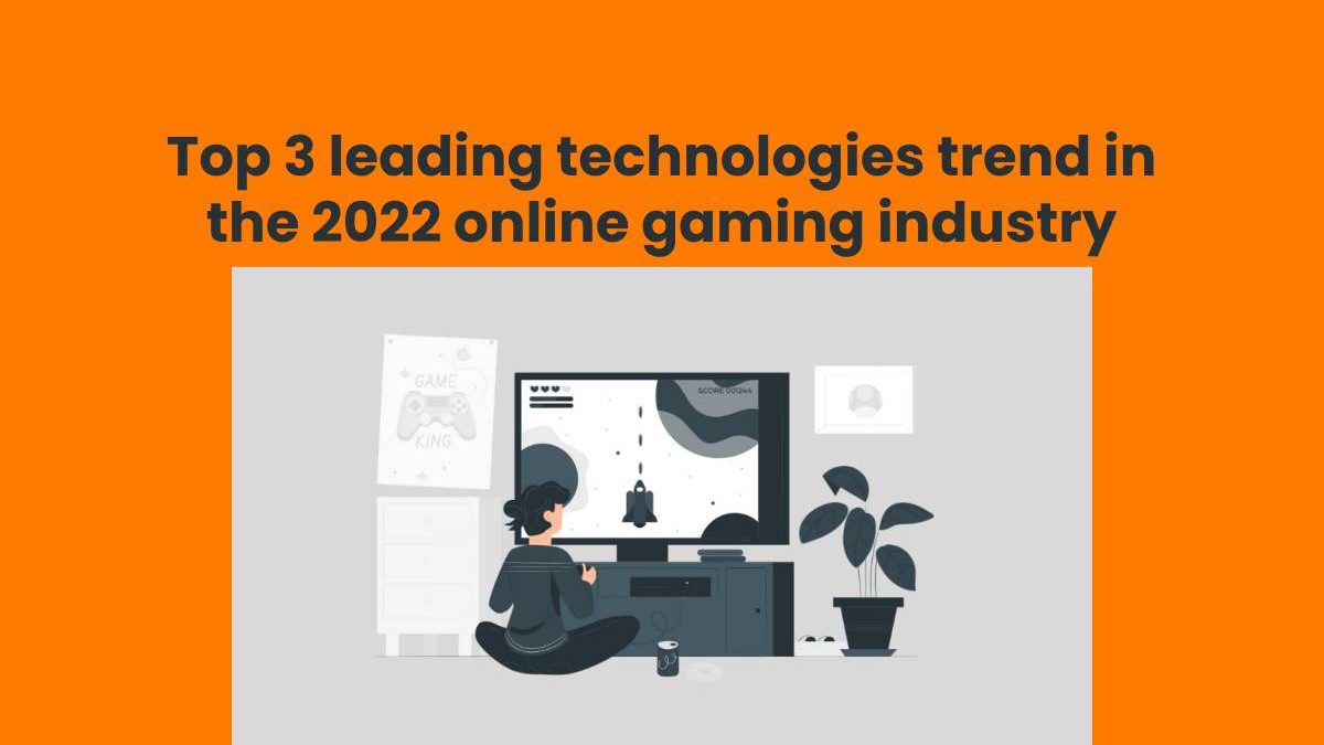 Top 3 leading technologies trend in the 2022 online gaming industry