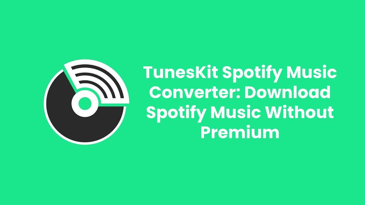 TunesKit Spotify Music Converter: Download Spotify Music Without Premium