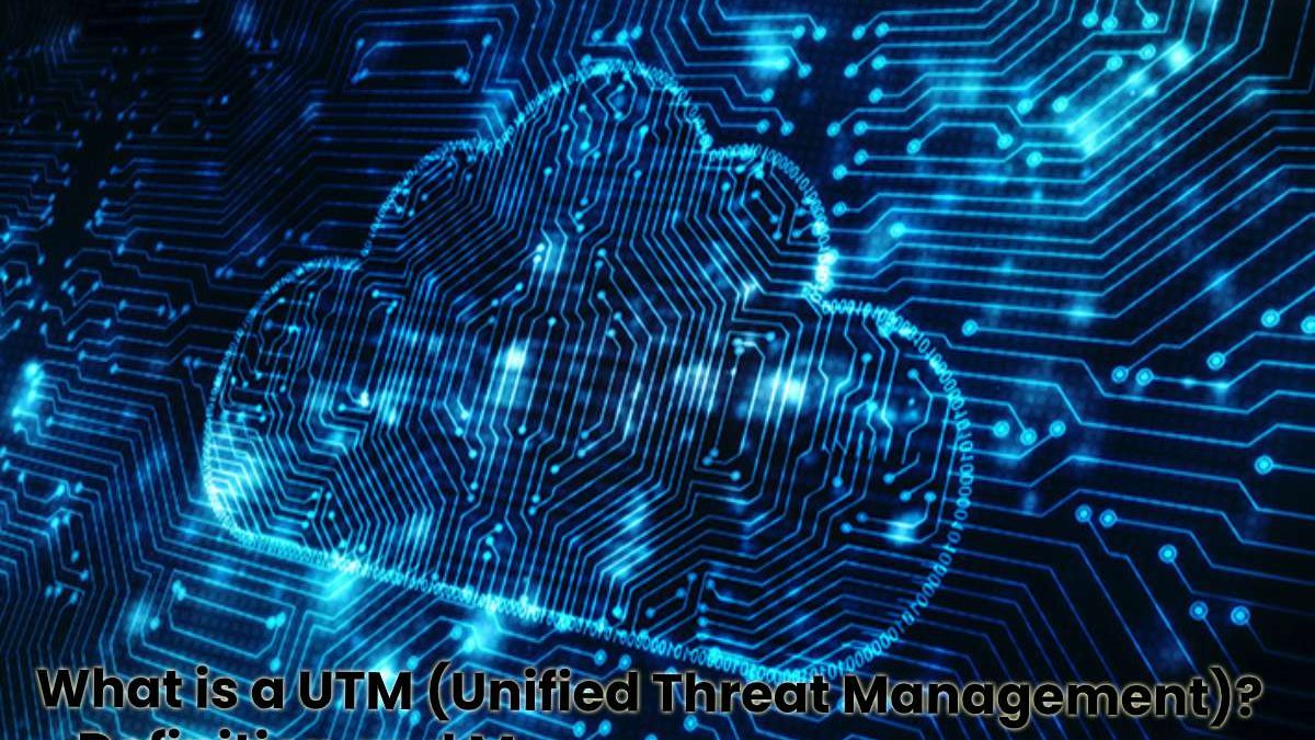 What is a UTM (Unified Threat Management)? – Definition and More