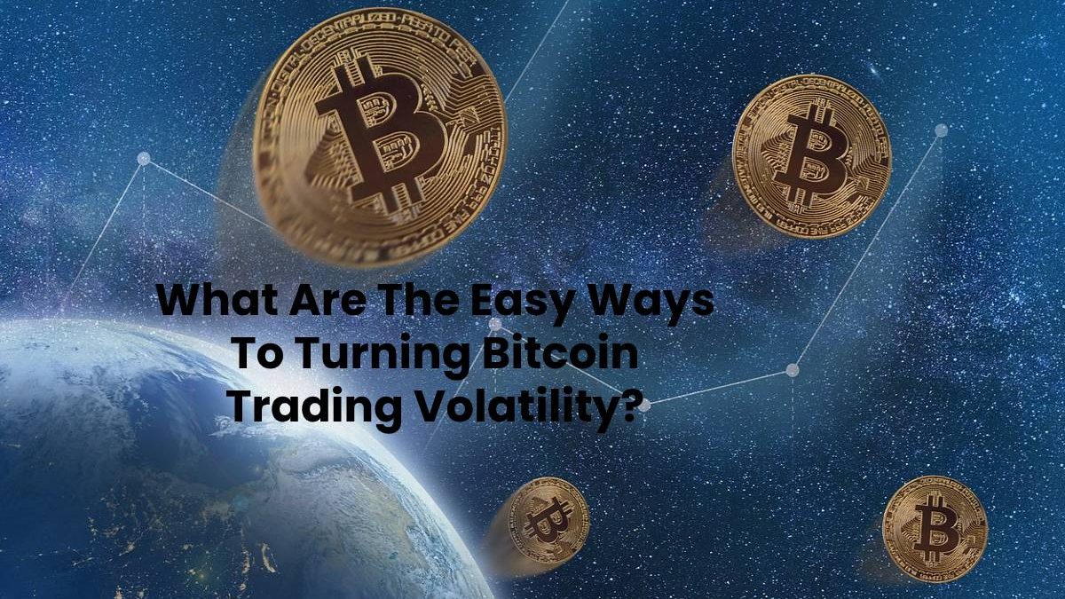 What Are The Easy Ways To Turning Bitcoin Trading Volatility?