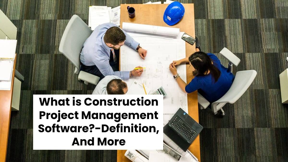 What is Construction Project Management Software?-Definition, And More